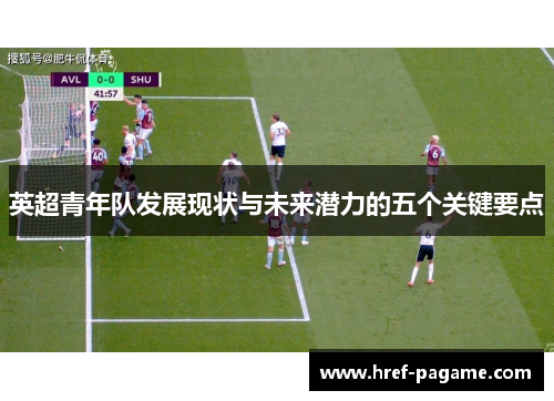 英超青年队发展现状与未来潜力的五个关键要点