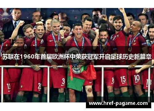 苏联在1960年首届欧洲杯中荣获冠军开启足球历史新篇章