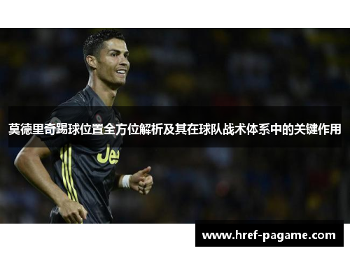 莫德里奇踢球位置全方位解析及其在球队战术体系中的关键作用