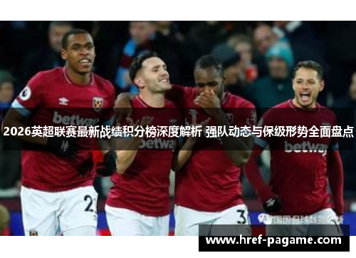 2026英超联赛最新战绩积分榜深度解析 强队动态与保级形势全面盘点
