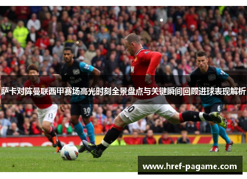 萨卡对阵曼联西甲赛场高光时刻全景盘点与关键瞬间回顾进球表现解析