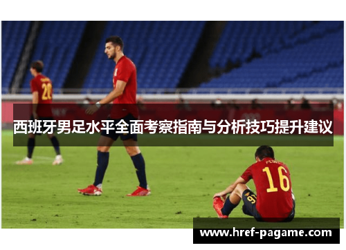 西班牙男足水平全面考察指南与分析技巧提升建议