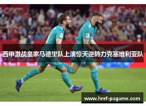 西甲激战皇家马德里队上演惊天逆转力克塞维利亚队