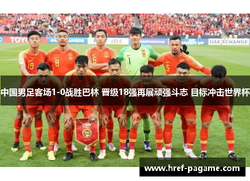 中国男足客场1-0战胜巴林 晋级18强再展顽强斗志 目标冲击世界杯