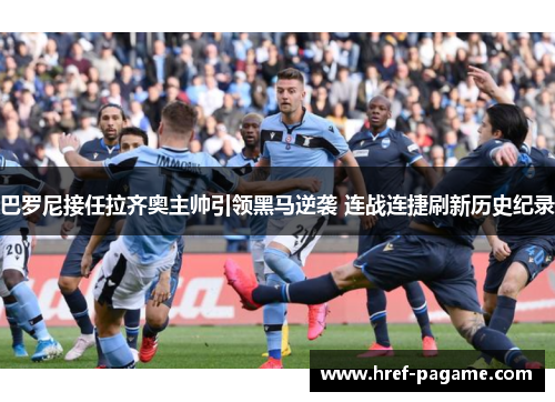 巴罗尼接任拉齐奥主帅引领黑马逆袭 连战连捷刷新历史纪录