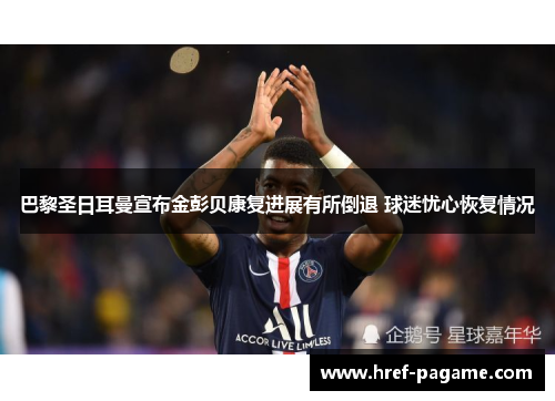 巴黎圣日耳曼宣布金彭贝康复进展有所倒退 球迷忧心恢复情况