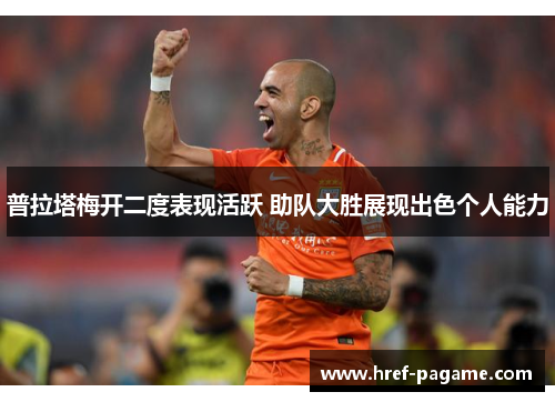 普拉塔梅开二度表现活跃 助队大胜展现出色个人能力