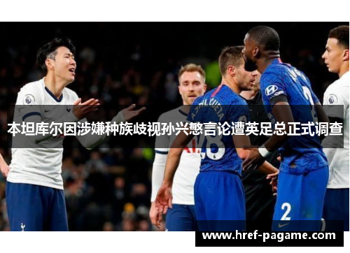 本坦库尔因涉嫌种族歧视孙兴慜言论遭英足总正式调查