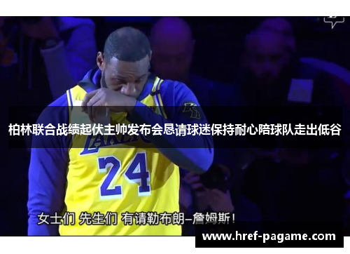 柏林联合战绩起伏主帅发布会恳请球迷保持耐心陪球队走出低谷