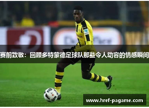 赛前致敬：回顾多特蒙德足球队那些令人动容的情感瞬间